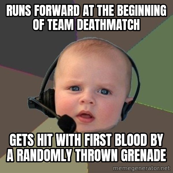 FPS N00b meme: Runs forward at the beginning of team deathmatch / gets hit with first blood by a randomly thrown grenade