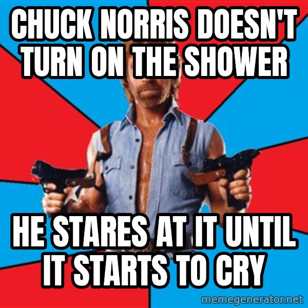 Chuck Norris  meme: chuck norris doesn't turn on the shower / he stares at it until it starts to cry