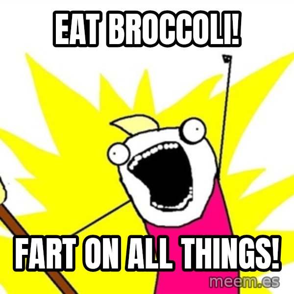 x all of the y meme: Eat Broccoli! / Fart on all things!