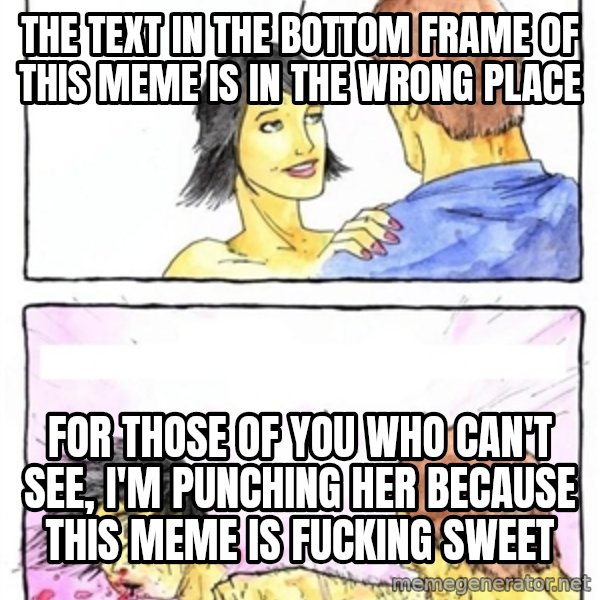 Alpha Boyfriend meme: the text in the bottom frame of this meme is in the wrong place / for those of you who can't see, i'm punching her because this meme is fucking sweet