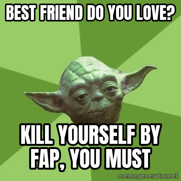 Advice Yoda Gives meme: best friend do you love? / kill yourself by fap, you must