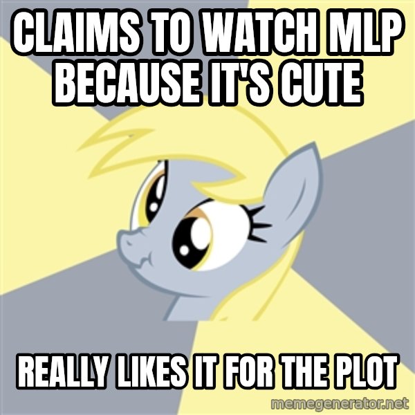 Badvice Derpy meme: claims to watch mlp because it's cute / really likes it for the plot