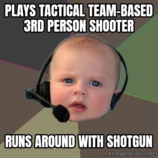 FPS N00b meme: plays tactical team-based 3rd person shooter / runs around with shotgun