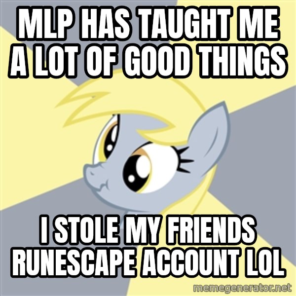 Badvice Derpy meme: mlp has taught me a lot of good things / i stole my friends runescape account lol