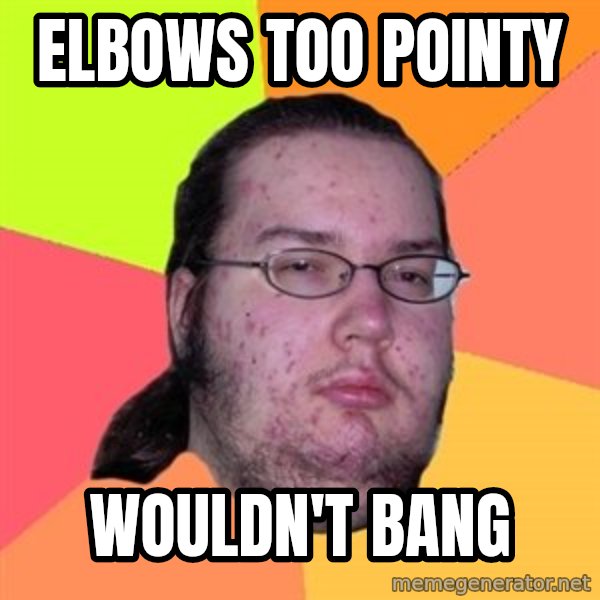 Butthurt Dweller meme: Elbows too pointy / Wouldn't Bang