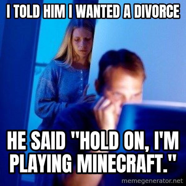 Internet Husband meme: I TOLD HIM I WANTED A DIVORCE / HE SAID "HOLD ON, I'M PLAYING MINECRAFT."