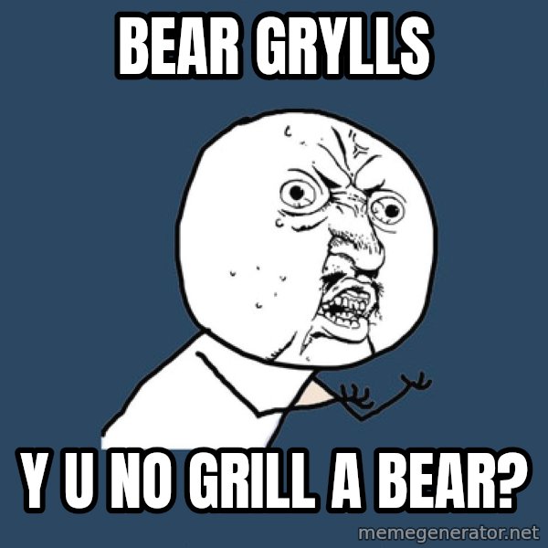 Y U No meme: bear grylls / y u no grill a bear?