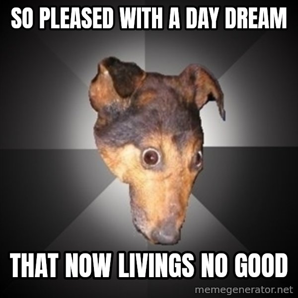 Depression Dog meme: So pleased with a day dream / that now livings no good