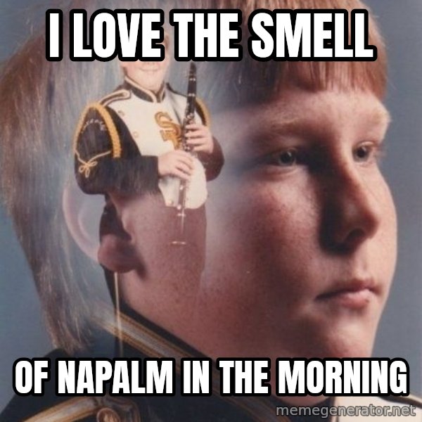 PTSD Clarinet Boy meme: I love the smell / of napalm in the morning
