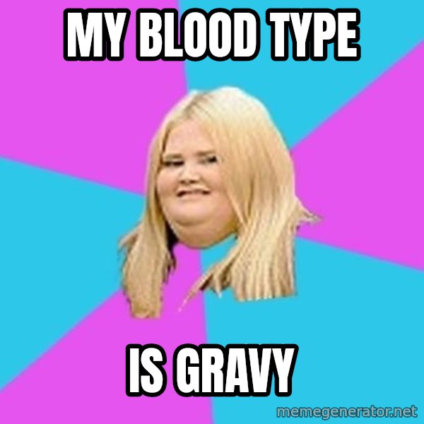 Fat Girl meme: My blood type / is gravy