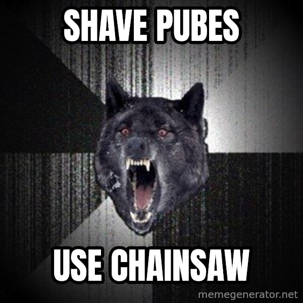 Insanity Wolf meme: Shave pubes / Use chainsaw