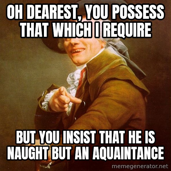 Joseph Ducreux meme: oh dearest, you possess that which i require / But you insist that he is naught but an aquaintance