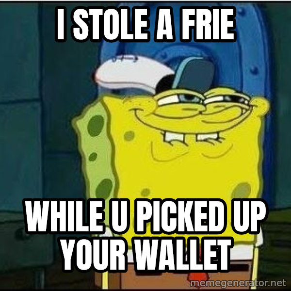 Spongebob Face meme: i stole a frie / while u picked up your wallet
