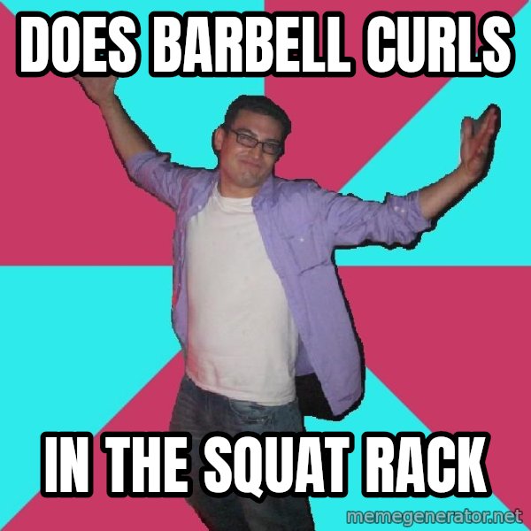 Douchebag Roommate meme: Does Barbell curls / In the Squat Rack