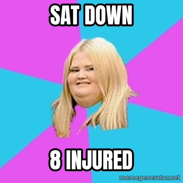 Fat Girl meme: Sat down / 8 injured