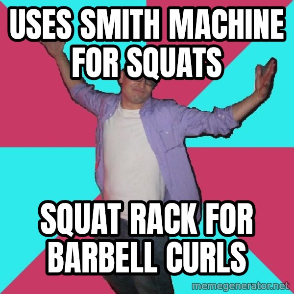 Douchebag Roommate meme: Uses Smith Machine for Squats / Squat rack for Barbell Curls