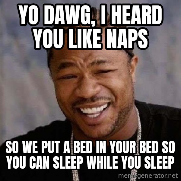 Yo Dawg meme: yo dawg, i heard you like naps / so we put a bed in your bed so you can sleep while you sleep