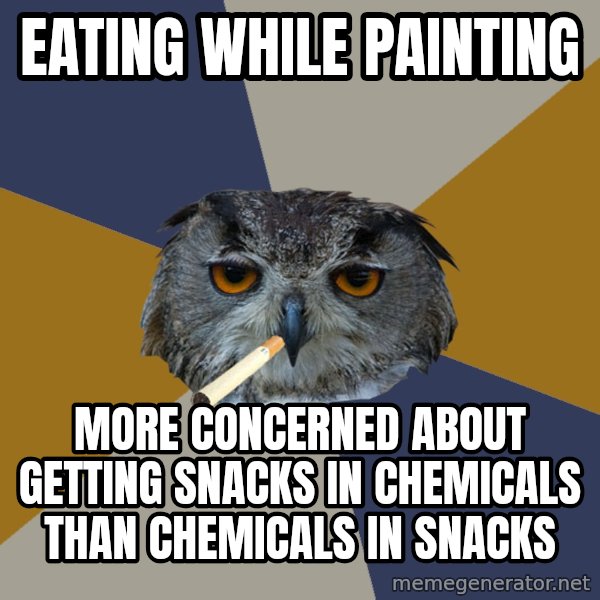 Art Student Owl meme: Eating while painting / More concerned about getting snacks in chemicals than chemicals in snacks