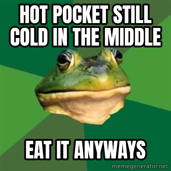 Foul Bachelor Frog meme: Hot pocket still cold in the middle / eat it anyways