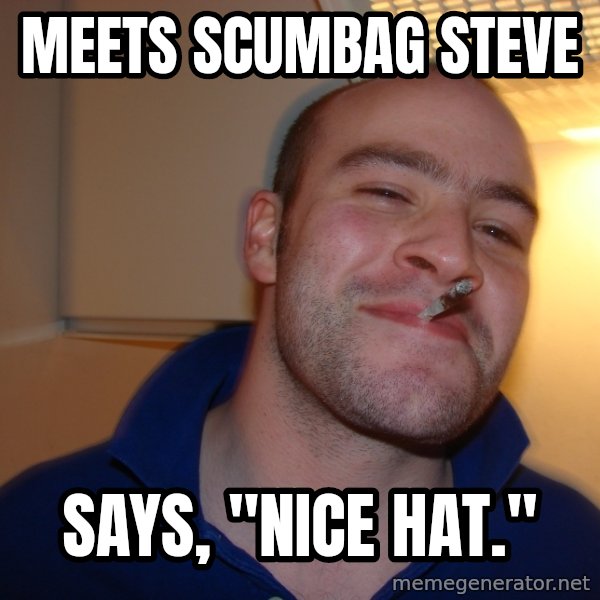 Good Guy Greg meme: Meets Scumbag Steve / Says, "Nice Hat."
