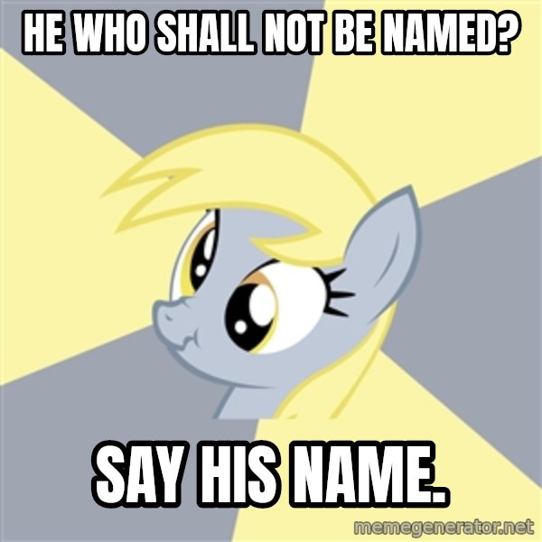 Badvice Derpy meme: He Who Shall Not Be Named? / Say his name.
