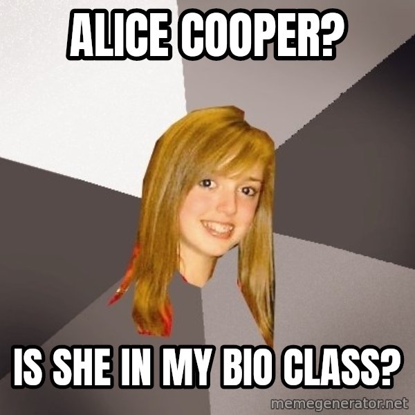 Musically Oblivious 8th Grader meme: alice cooper? / is she in my bio class?