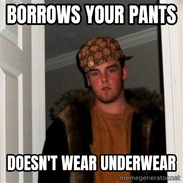 Scumbag Steve meme: Borrows your pants / doesn't wear underwear