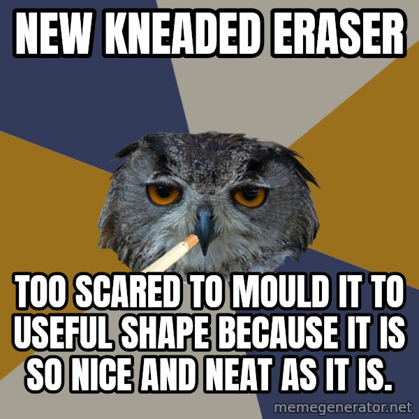 Art Student Owl meme: new kneaded eraser / too scared to mould it to useful shape because it is so nice and neat as it is.