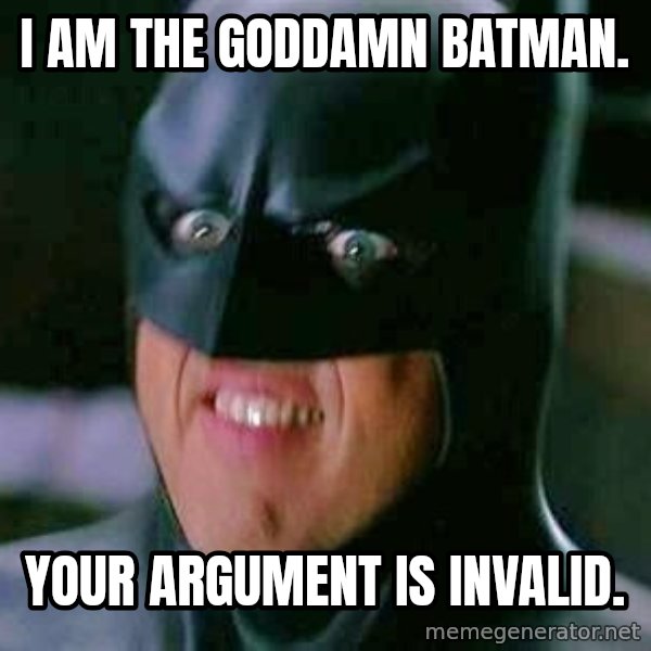 Goddamn Batman meme: I am The Goddamn Batman. / Your argument is invalid.