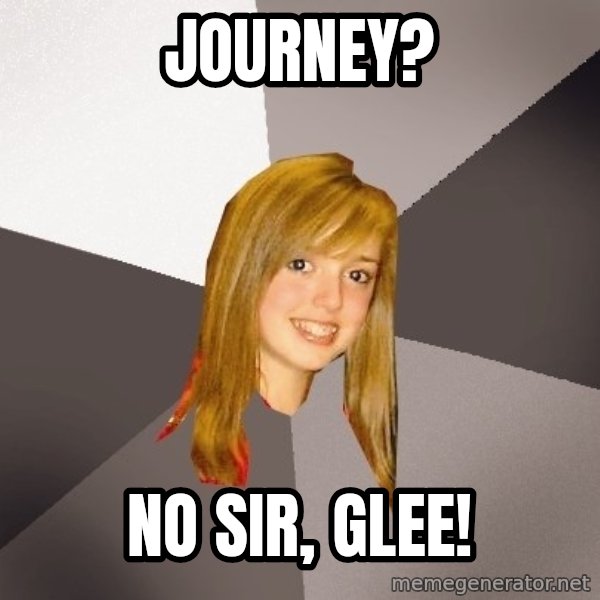 Musically Oblivious 8th Grader meme: journey? / no sir, glee!