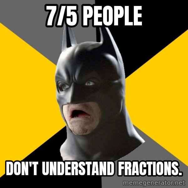 Bad Factman meme: 7/5 people / Don't understand fractions.