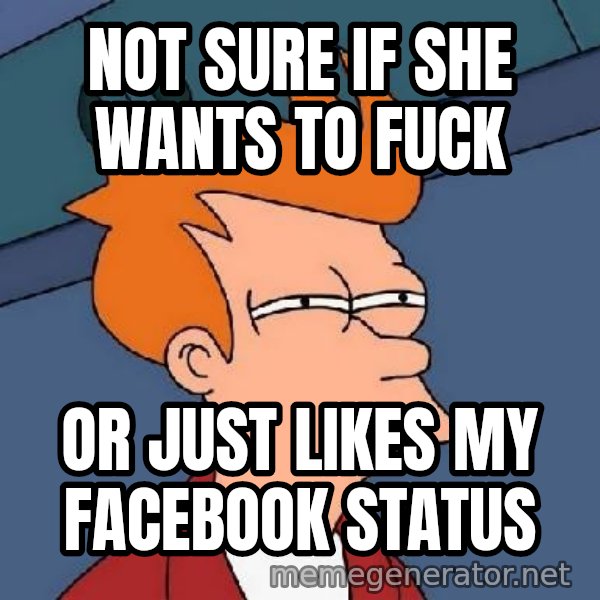 FRY FRY meme: Not sure if she wants to fuck / or just likes my facebook status