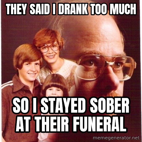 Vengeance Dad meme: they said i drank too much / so i stayed sober at their funeral