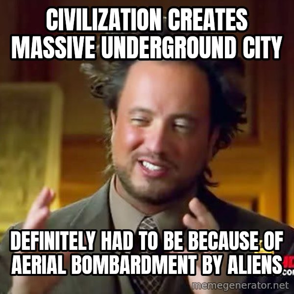 Ancient Aliens meme: Civilization creates massive underground city / Definitely had to be because of aerial bombardment by aliens