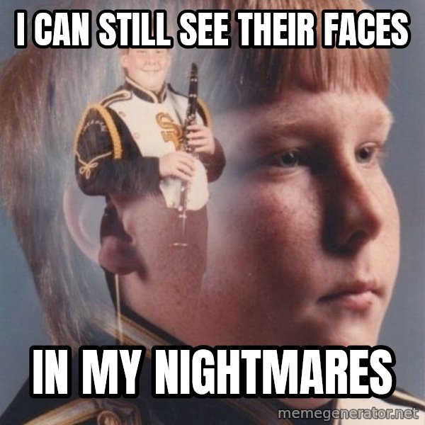 PTSD Clarinet Boy meme: i can still see their faces / in my nightmares
