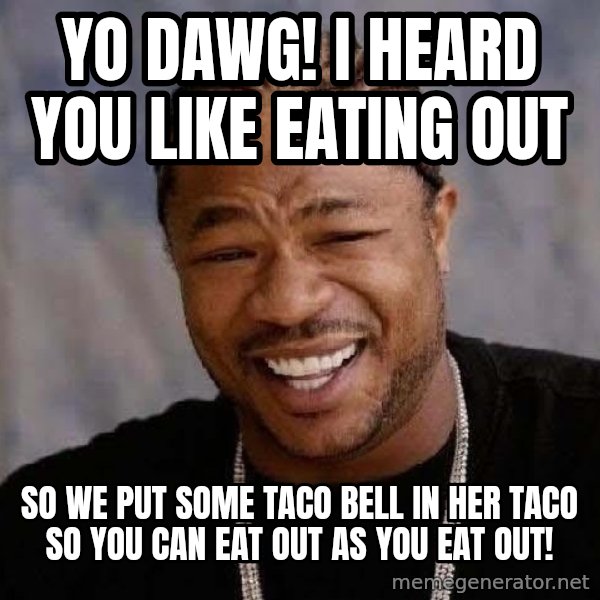 Yo Dawg meme: yo dawg! i heard you like eating out / so we put some taco bell in her taco so you can eat out as you eat out!