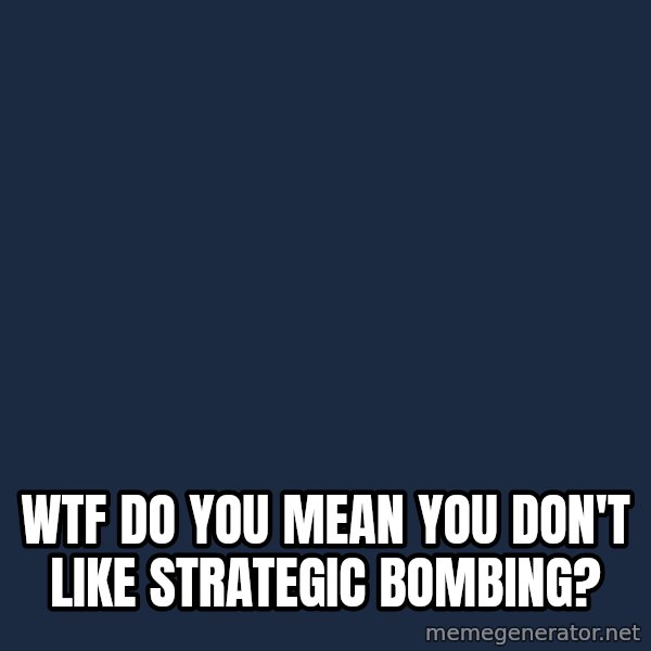 Yo Dawg meme: WTF DO YOU MEAN YOU DON'T LIKE STRATEGIC BOMBING?