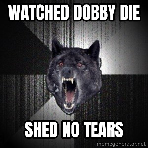 Insanity Wolf meme: Watched dobby die / shed no tears