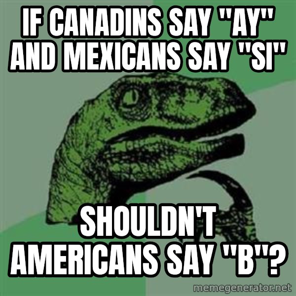 Philosoraptor meme: If canadins say "ay" And mexicans say "si" / Shouldn't americans say "b"?