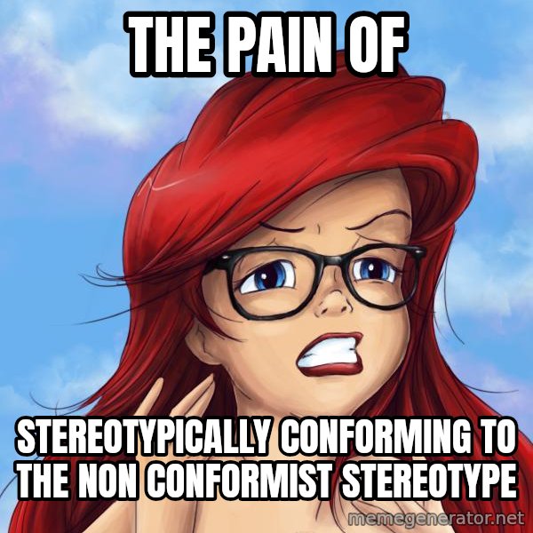 Hipster Ariel meme: The Pain of / Stereotypically Conforming to the non conformist STereotype