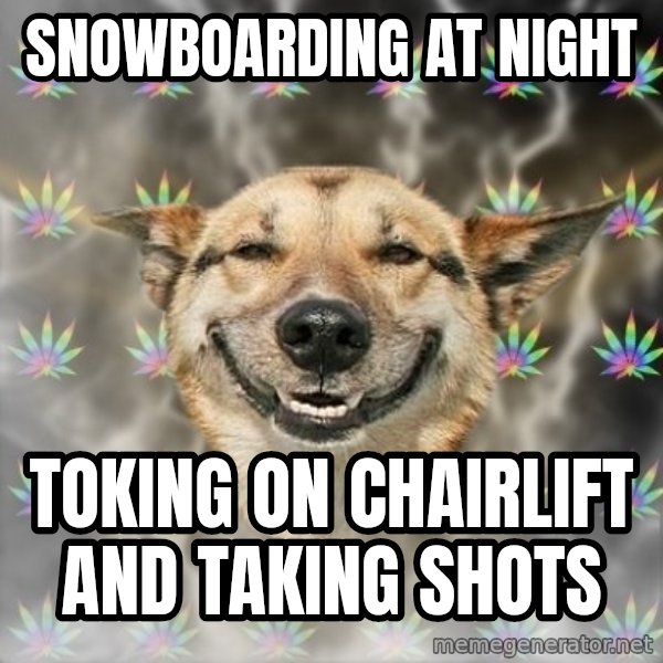 Stoner Dog meme: SNOWBOARDING AT NIGHT / TOKING ON CHAIRLIFT AND TAKING SHOTS