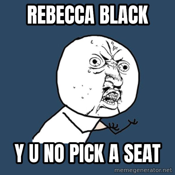 Y U No meme: Rebecca Black / y u no pick a seat