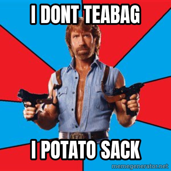 Chuck Norris  meme: i dont teabag / i potato sack