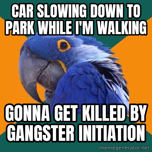Paranoid Parrot meme: car slowing down to park while I'm walking / gonna get killed by gangster initiation