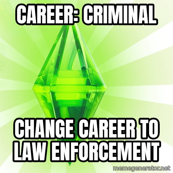 Sims meme: Career: criminal / Change career to law enforcement