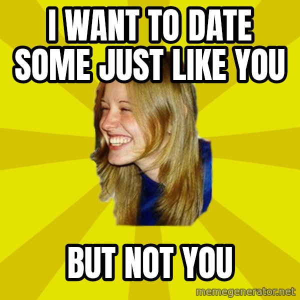Trologirl meme: I want to date some just like you / but not you