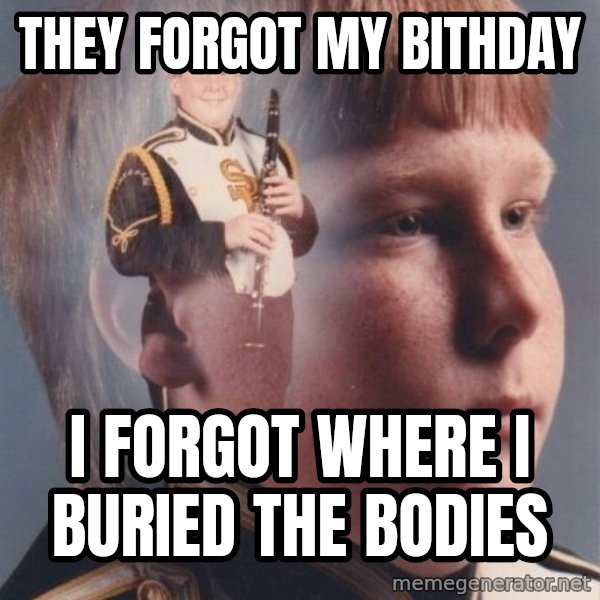 PTSD Clarinet Boy meme: they forgot my bithday / i forgot where i buried the bodies