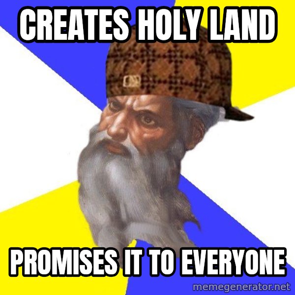 Scumbag God meme: Creates Holy Land / Promises it to everyone