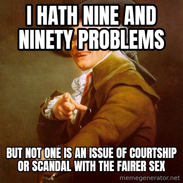 Joseph Ducreux meme: I hath nine and ninety problems / but not one is an issue of courtship or scandal with the fairer sex