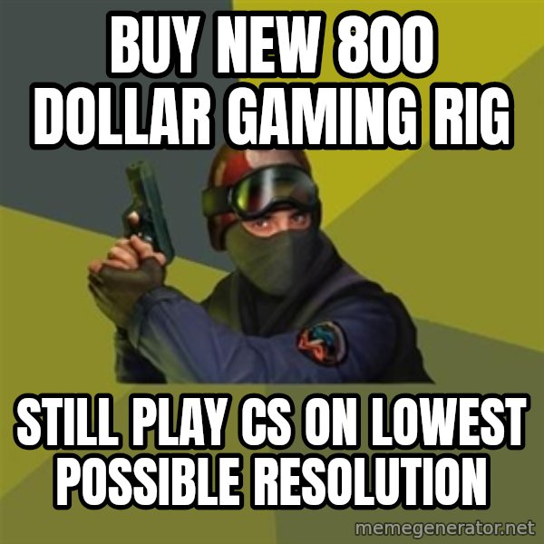Counter Strike meme: buy new 800 dollar gaming rig / still play cs on lowest possible resolution